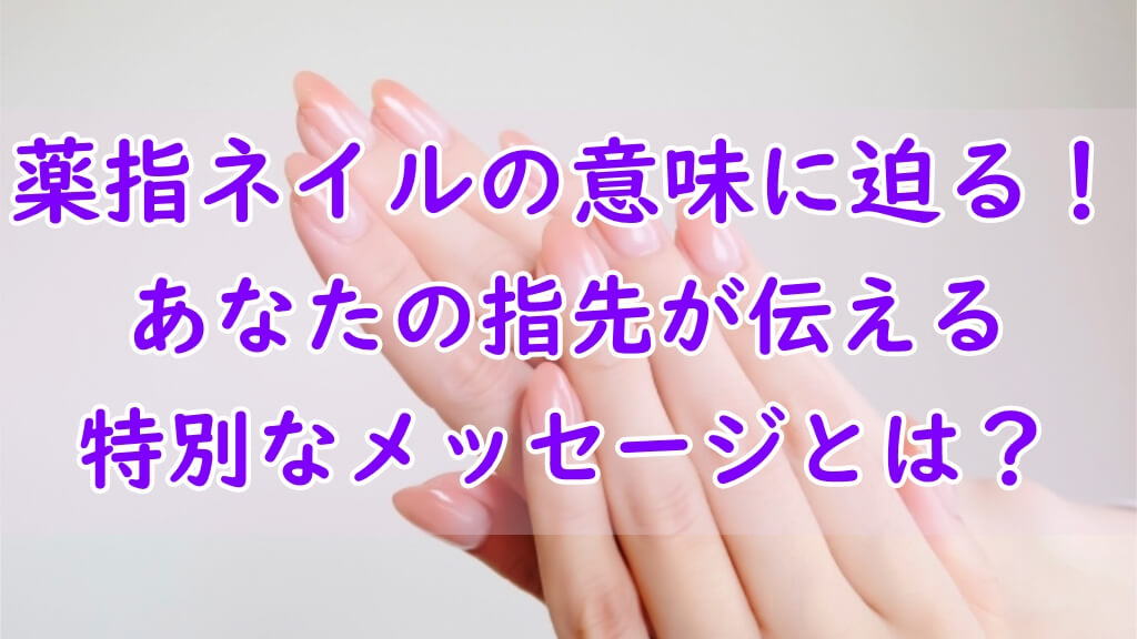 薬指ネイルの意味に迫る！あなたの指先が伝える特別なメッセージとは？