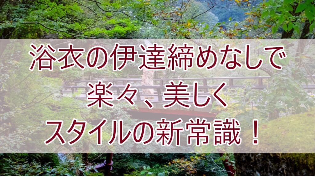 浴衣伊達締めなし美しく新スタイル